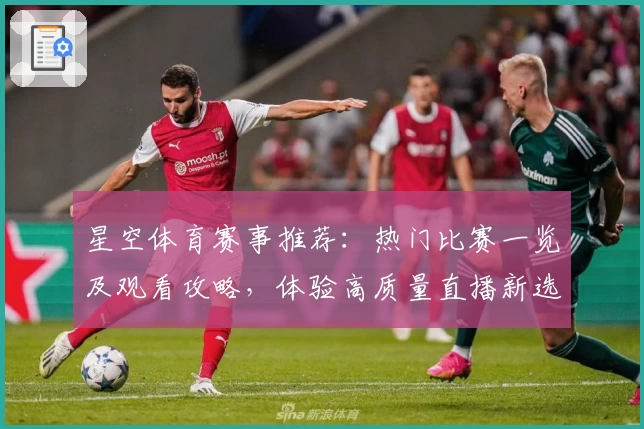 星空体育赛事推荐：热门比赛一览及观看攻略，体验高质量直播新选择