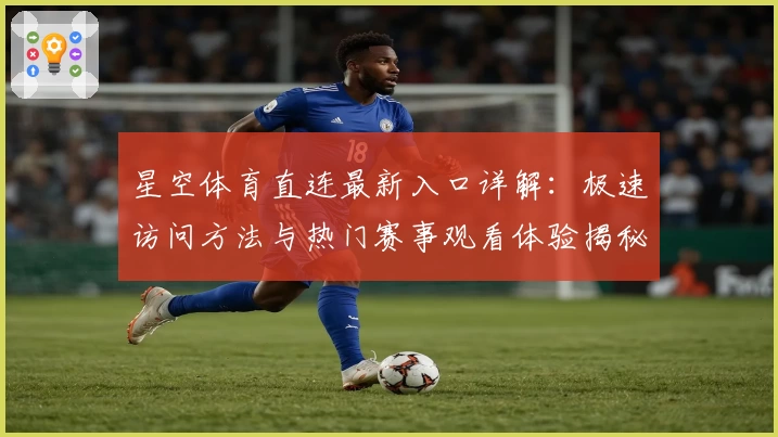 星空体育直连最新入口详解：极速访问方法与热门赛事观看体验揭秘
