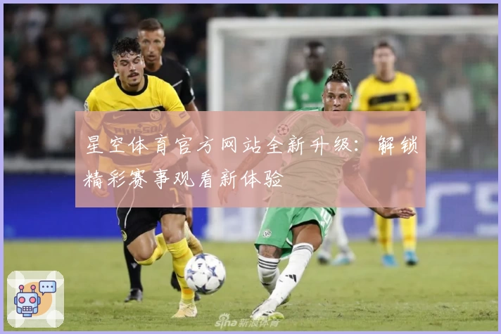 星空体育官方网站全新升级：解锁精彩赛事观看新体验