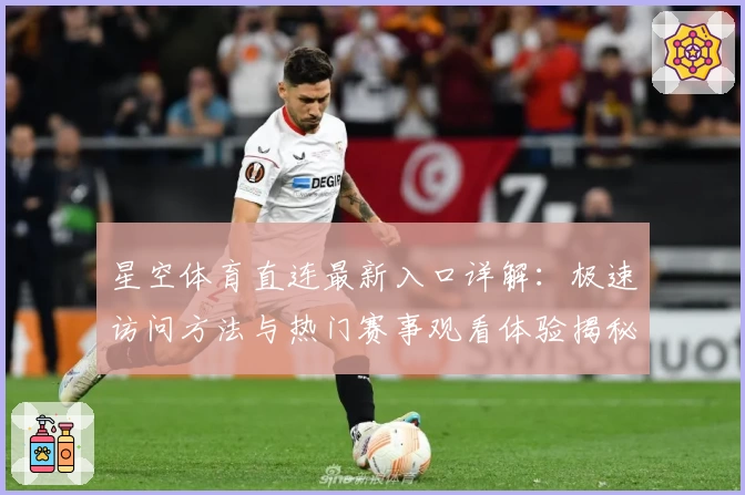 星空体育直连最新入口详解：极速访问方法与热门赛事观看体验揭秘