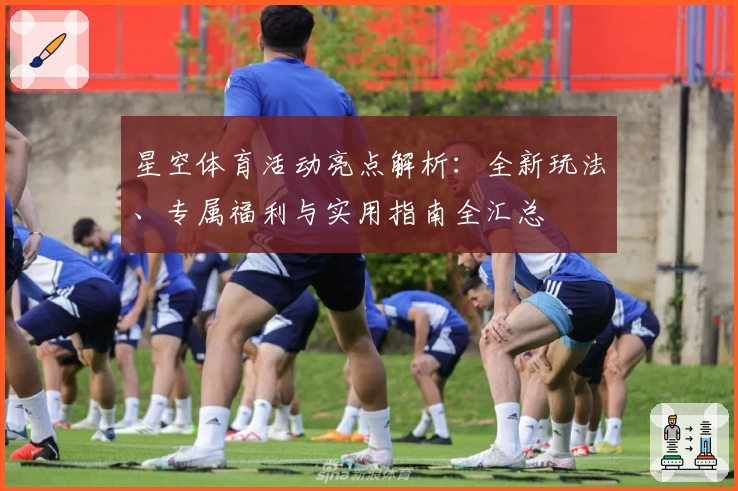 星空体育活动亮点解析：全新玩法、专属福利与实用指南全汇总
