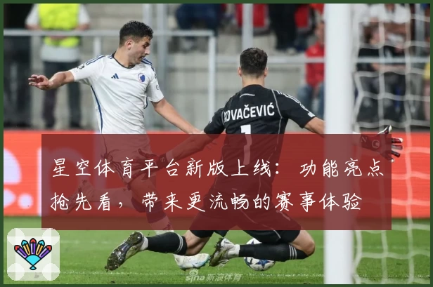 星空体育平台新版上线：功能亮点抢先看，带来更流畅的赛事体验