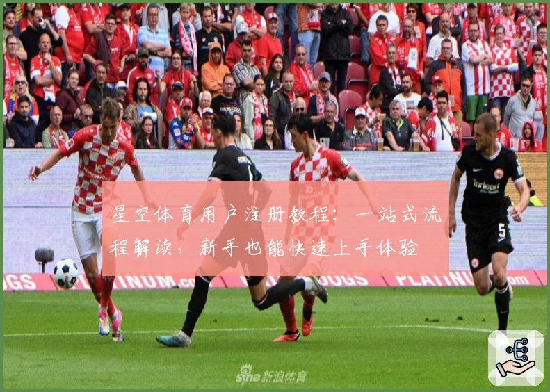 星空体育用户注册教程:一站式流程解读,新手也能快速上手体验