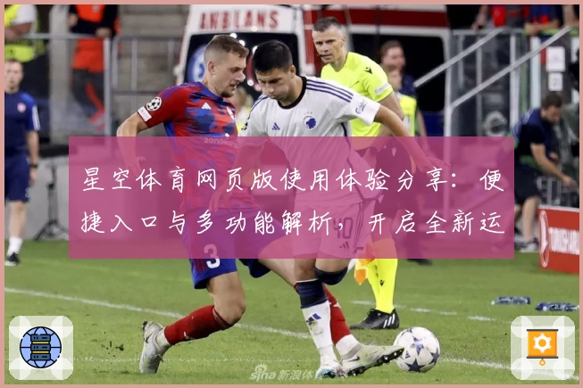 星空体育网页版使用体验分享：便捷入口与多功能解析，开启全新运动观看模式