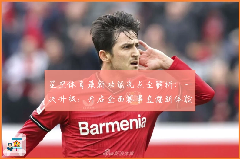 星空体育最新功能亮点全解析：一次升级，开启全面赛事直播新体验