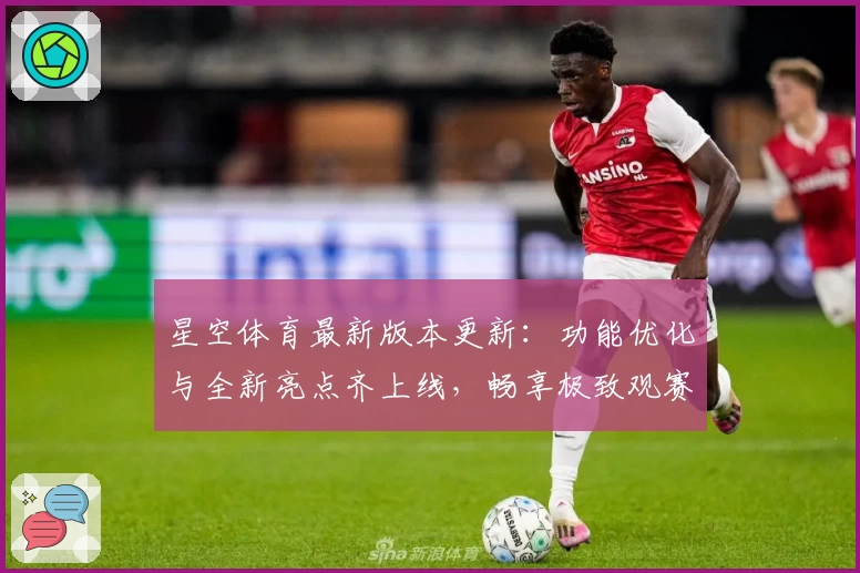 星空体育最新版本更新：功能优化与全新亮点齐上线，畅享极致观赛新体验