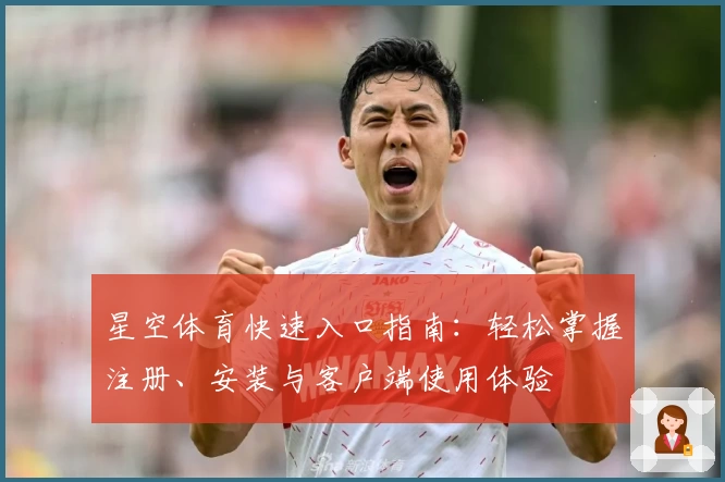 星空体育快速入口指南：轻松掌握注册、安装与客户端使用体验