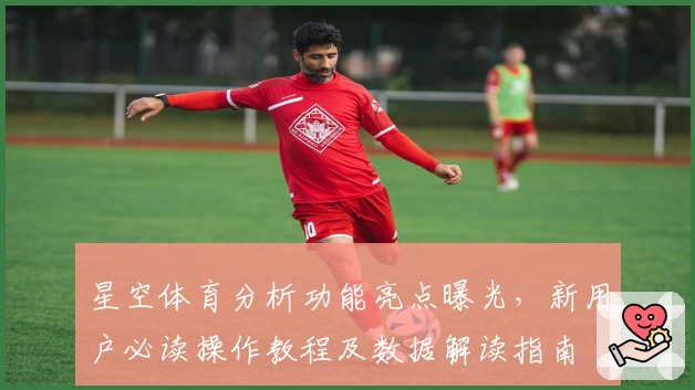 星空体育分析功能亮点曝光，新用户必读操作教程及数据解读指南
