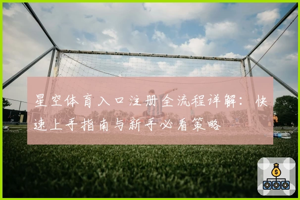 星空体育入口注册全流程详解：快速上手指南与新手必看策略