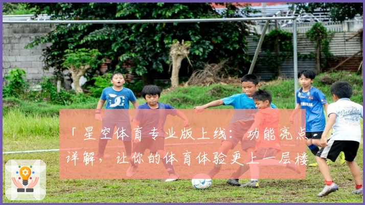 「星空体育专业版上线：功能亮点详解，让你的体育体验更上一层楼」