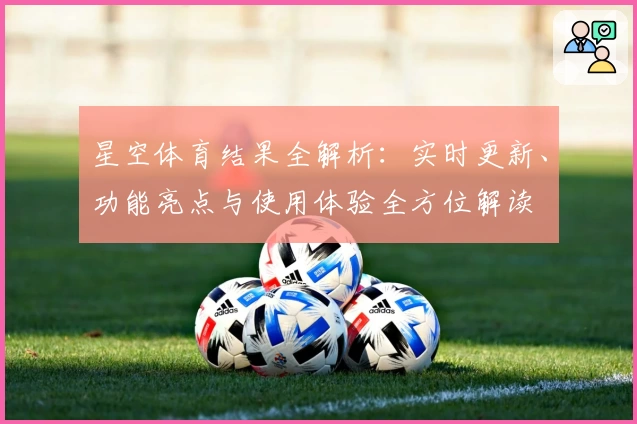 星空体育结果全解析：实时更新、功能亮点与使用体验全方位解读