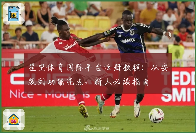 星空体育国际平台注册教程：从安装到功能亮点，新人必读指南