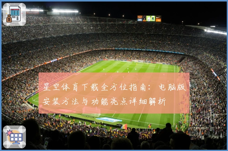 星空体育下载全方位指南：电脑版安装方法与功能亮点详细解析