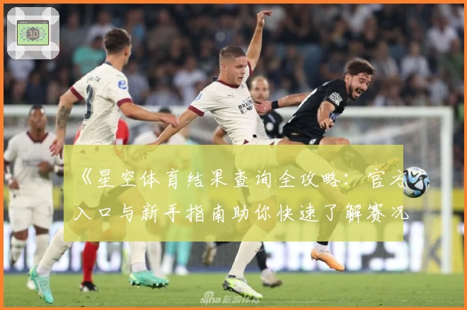 《星空体育结果查询全攻略：官方入口与新手指南助你快速了解赛况》