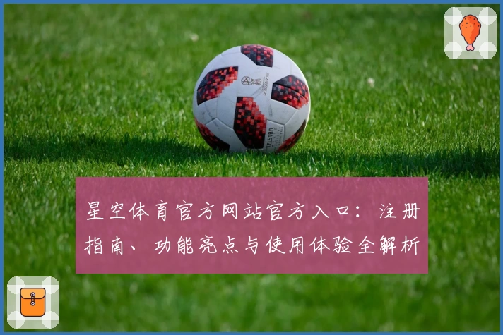 星空体育官方网站官方入口：注册指南、功能亮点与使用体验全解析