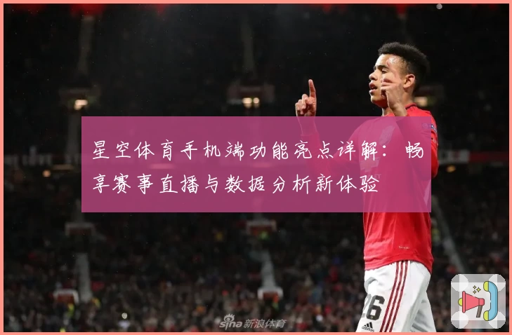 星空体育手机端功能亮点详解：畅享赛事直播与数据分析新体验