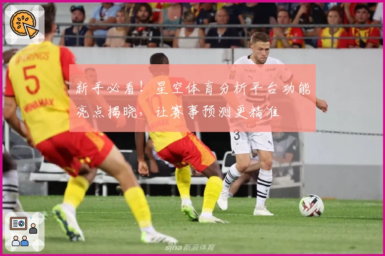 新手必看！星空体育分析平台功能亮点揭晓，让赛事预测更精准