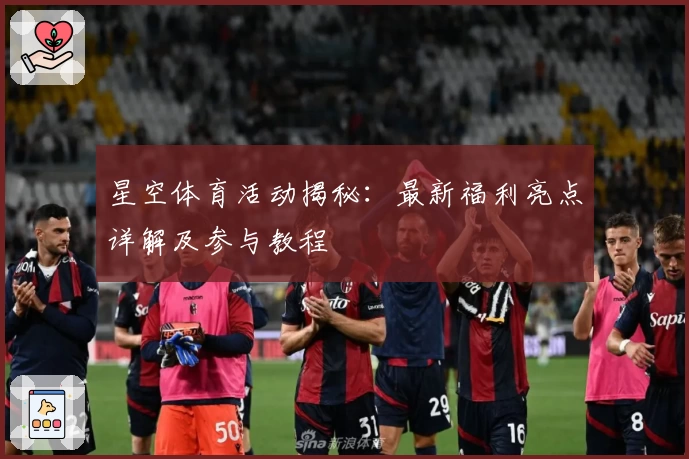 星空体育活动揭秘：最新福利亮点详解及参与教程