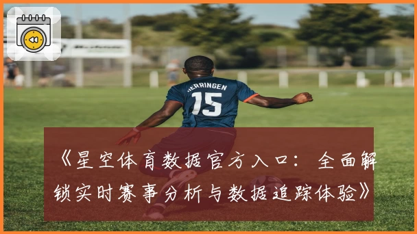 《星空体育数据官方入口：全面解锁实时赛事分析与数据追踪体验》
