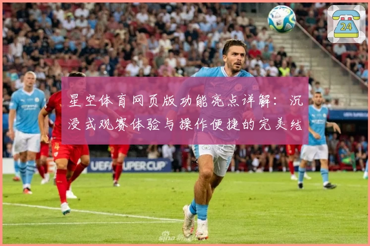 星空体育网页版功能亮点详解：沉浸式观赛体验与操作便捷的完美结合