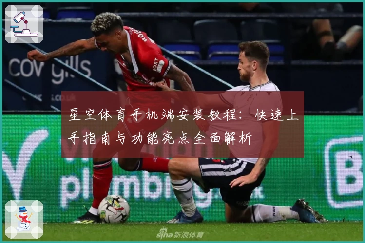 星空体育手机端安装教程：快速上手指南与功能亮点全面解析