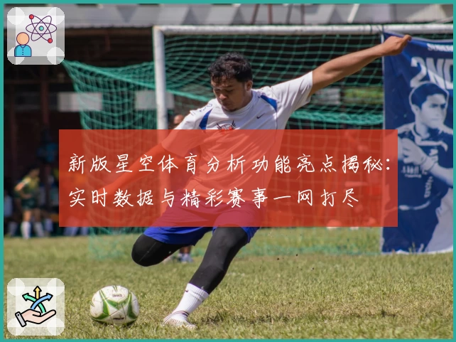 新版星空体育分析功能亮点揭秘：实时数据与精彩赛事一网打尽