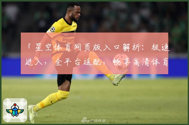 「星空体育网页版入口解析：极速进入，全平台适配，畅享高清体育直播新体验」