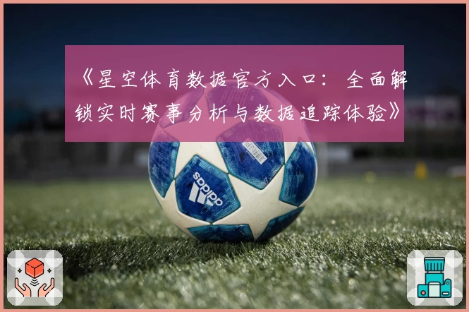 《星空体育数据官方入口：全面解锁实时赛事分析与数据追踪体验》